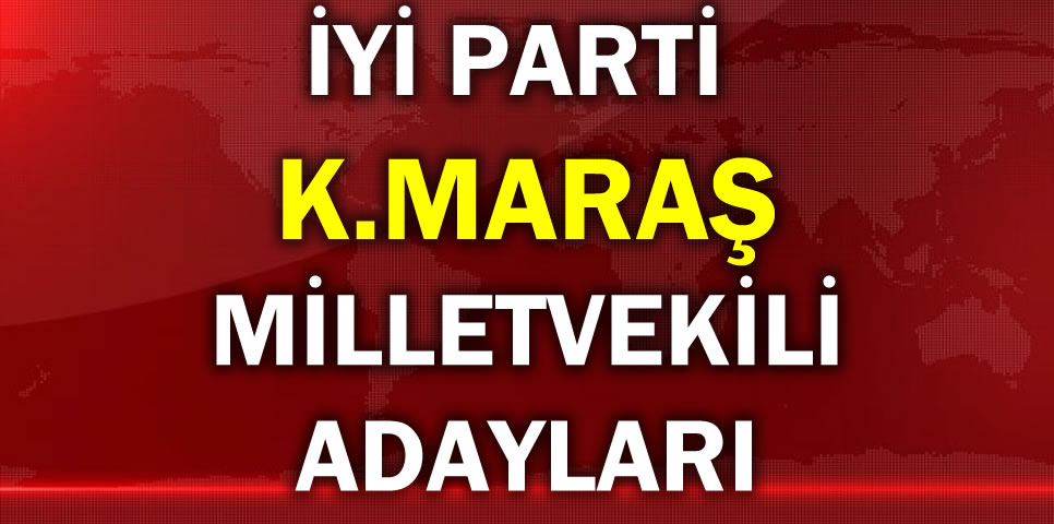 İYİ PARTİ KAHRAMANMARAŞ MİLLETVEKİLİ ADAY LİSTESİ